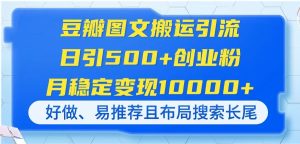豆瓣图文搬运引流,日引500+创业粉,月稳定变现10000+,好做、易推荐且…-七量思维