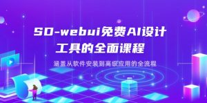 SD-webui免费AI设计工具的全面课程,涵盖从软件安装到高级应用的全流程-七量思维