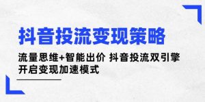 抖音投流变现策略：流量思维+智能出价 抖音投流双引擎 开启变现加速模式-七量思维