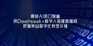 拥抱AI风口财富：用Deepseek+数字人搭建直播间，把握美业数字化转型关键-七量思维