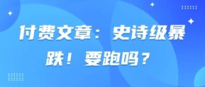 付费文章:史诗级暴跌!要跑吗?-七量思维