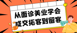 从面诊美业学会成交拓客到留客-七量思维