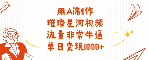 用Ai制作璀璨星河视频，流量非常牛逼，单日变现多张-七量思维