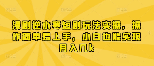 漫剧逆水寒短剧玩法实操，操作简单易上手，小白也能实现月入几k-七量思维