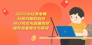 2025小红书电商，AI助力爆款创作，SEO优化与直播带货，提升流量转化与变现-七量思维