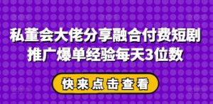 私董会大佬分享融合付费短剧推广爆单经验每天3位数-七量思维