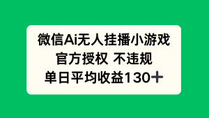 微信AI无人挂播小游戏，官方授权 不违规，单日收益130+-七量思维