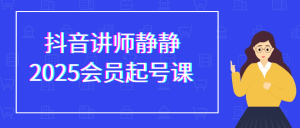 抖音讲师静静2025会员起号课-七量思维
