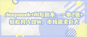deepseek+AI写剧本，一单2张+ 轻松月入过W，市场需求巨大-七量思维