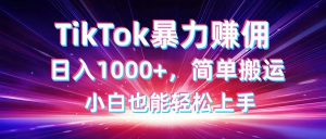 TikTok搬运暴力赚佣，日入1000+，简单搬运，小白也能轻松上手-七量思维