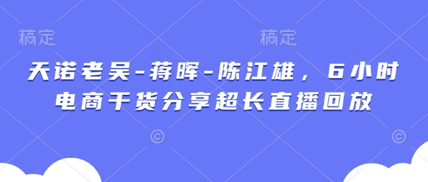 天诺老吴-蒋晖-陈江雄，6小时电商干货分享超长直播回放-七量思维