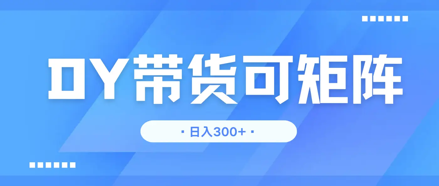 抖音带货，日入300＋矩阵无上限-创业猫