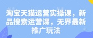 淘宝天猫运营实操课,新品搜索运营课,无界最新推广玩法-七量思维