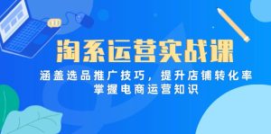 淘系运营实战课，涵盖选品推广技巧，提升店铺转化率，掌握电商运营知识-七量思维