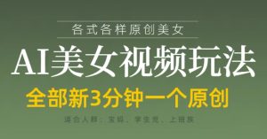 各类AI美女视频玩法,3分钟一个原创,当天可变现-七量思维