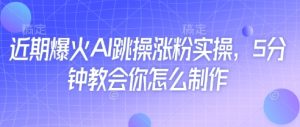近期爆火AI跳操涨粉实操，5分钟教会你怎么制作-七量思维