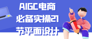 AIGC电商必备实操21节平面设计-七量思维