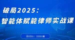 破局2025：智能体赋能律师实战课，打破编程壁垒，完成复杂任务，沉淀专属知识，赋能律师实务-七量思维