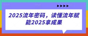 2025流年密码,读懂流年赋能2025拿成果-七量思维