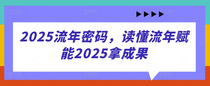 2025流年密码，读懂流年赋能2025拿成果-七量思维