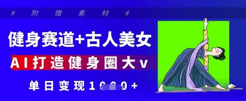 健身赛道+古人美女，AI打造健身圈大v，单日变现多张-七量思维
