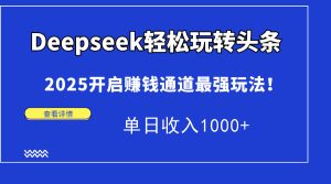 Deepseek轻松玩转头条，2025开启赚钱通道最强玩法！单日收入1000+-七量思维