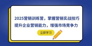 2025营销训练营，掌握营销实战技巧，提升企业营销能力，增强市场竞争力-七量思维
