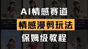 AI情感赛道 情感漫剪玩法 保姆级教程 操作简单 一鱼多吃-七量思维