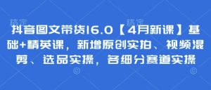 抖音图文带货16.0【4月新课】基础+精英课，新增原创实拍、视频混剪、选品实操，各细分赛道实操-七量思维