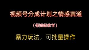 视频号分成计划之情感赛道暴力玩法,可批量操作,保姆级教学-七量思维