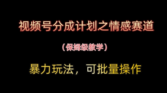 视频号分成计划之情感赛道暴力玩法，可批量操作，保姆级教学-七量思维