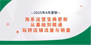 淘系运营宝典2025年4月更新，从基础到精通，玩转店铺流量与销量-七量思维