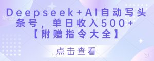 Deepseek+AI自动写头条号,单日收入500+ 【附赠指令大全】-七量思维