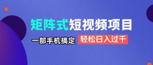 矩阵式短视频项目揭秘，一部手机搞定，轻松日入过千-七量思维