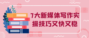 7大新媒体写作实操技巧又快又稳-七量思维