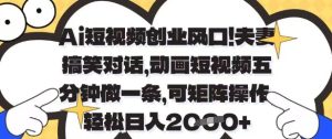 Ai短视频创业风口，夫妻搞笑对话，动画短视频五分钟做一条，可矩阵操作，轻松日入1k+【揭秘】-七量思维