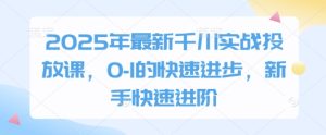 2025年最新千川实战投放课，0-1的快速进步，新手快速进阶-七量思维