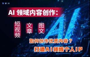 AI领域内容创作:高效创作短视频、文章、图文三大板块内容,打造AI领域个人IP-七量思维