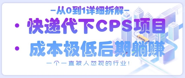 从0到1详细拆解快递代下CPS项目，一个一直被人忽视的行业！-七量思维