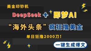 DeepSeek+即梦AI出海，美金印钞机，在“海外头条”疯狂撸美金，一键生…-七量思维