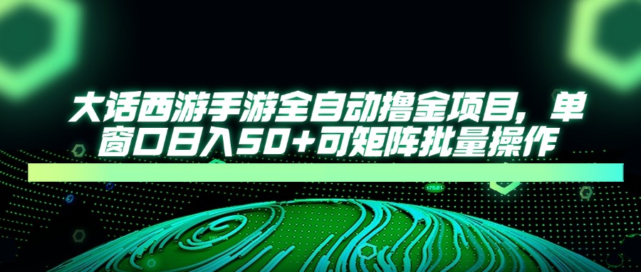大话西游手游全自动撸金项目，单窗口日入50+可矩阵批量操作-七量思维
