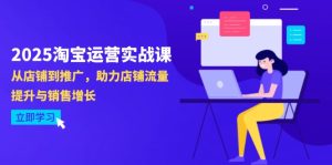2025淘宝运营实战课-4月更新：从店铺到推广，助力店铺流量提升与销售增长-七量思维