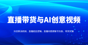 直播带货与AI创意视频,抖音推流机制、直播底层逻辑,直播间搭建账号包装、带货实操-七量思维