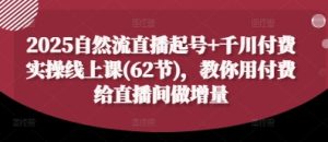 2025自然流直播起号+千川付费实操线上课(62节)，教你用付费给直播间做增量-七量思维