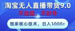 淘宝无人直播带货9.0 ，独家核心技术，不违规，不封号，操作简单，当天开播，当天见收益，日入数张【揭秘】-七量思维