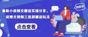 最新小说推文搬运实操分享，小说推文视频三连屏搬运玩法-七量思维