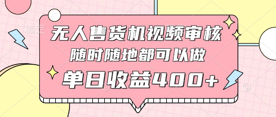 无人售货机视频审核，十秒钟一单，有手机就行，随时随地可做单日收益400+-七量思维
