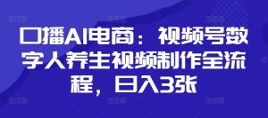 口播AI电商：视频号数字人养生视频制作全流程，日入3张-七量思维