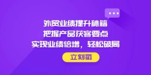外贸业绩提升秘籍，把握产品获客要点，实现业绩倍增，轻松破局-七量思维