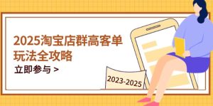 2025淘宝店群高客单玩法全攻略，把握高客单关键技巧，精通全周期运营-七量思维